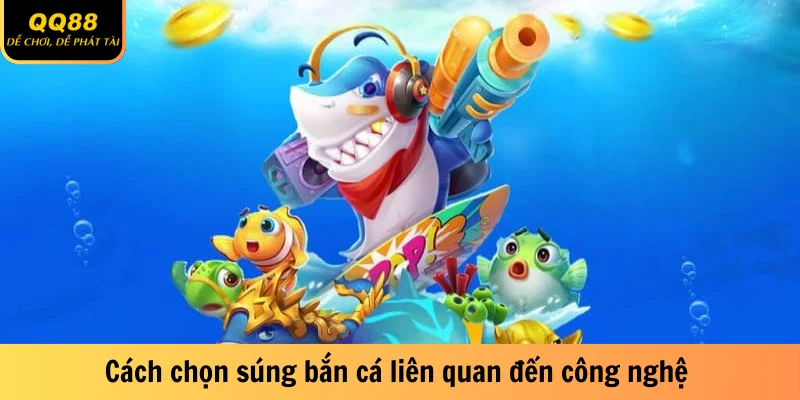 Cách chọn súng bắn cá liên quan đến công nghệ 